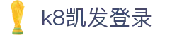 k8凯发登录|k8天生赢家 - (中国)台湾省k8凯发登录有限责任公司欢迎您